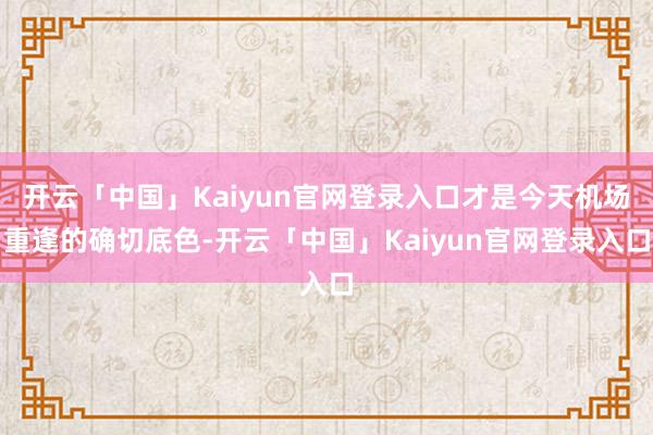 开云「中国」Kaiyun官网登录入口才是今天机场重逢的确切底色-开云「中国」Kaiyun官网登录入口