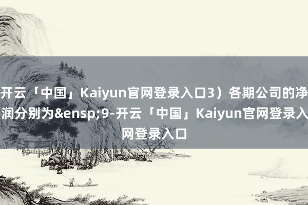 开云「中国」Kaiyun官网登录入口3)各期公司的净利润分别为 9-开云「中国」Kaiyun官网登录入口