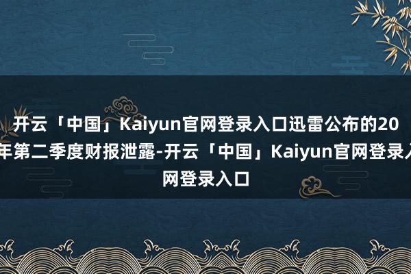 开云「中国」Kaiyun官网登录入口迅雷公布的2026年第二季度财报泄露-开云「中国」Kaiyun官网登录入口