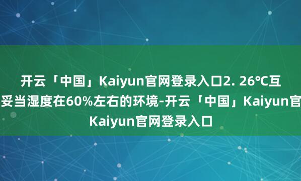 开云「中国」Kaiyun官网登录入口2. 26℃互助除湿随机妥当湿度在60%左右的环境-开云「中国」Kaiyun官网登录入口