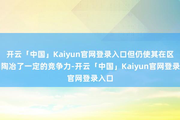 开云「中国」Kaiyun官网登录入口但仍使其在区域内陶冶了一定的竞争力-开云「中国」Kaiyun官网登录入口