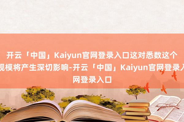 开云「中国」Kaiyun官网登录入口这对悉数这个词规模将产生深切影响-开云「中国」Kaiyun官网登录入口