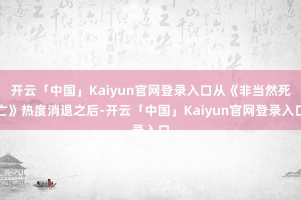 开云「中国」Kaiyun官网登录入口从《非当然死亡》热度消退之后-开云「中国」Kaiyun官网登录入口