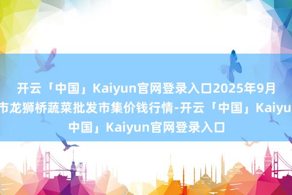 开云「中国」Kaiyun官网登录入口2025年9月27日安徽安庆市龙狮桥蔬菜批发市集价钱行情-开云「中国」Kaiyun官网登录入口
