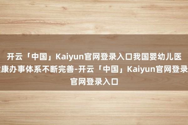 开云「中国」Kaiyun官网登录入口我国婴幼儿医疗健康办事体系不断完善-开云「中国」Kaiyun官网登录入口
