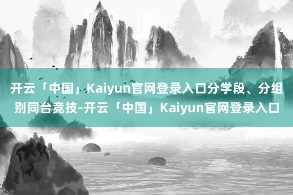 开云「中国」Kaiyun官网登录入口分学段、分组别同台竞技-开云「中国」Kaiyun官网登录入口