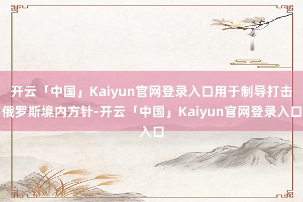 开云「中国」Kaiyun官网登录入口用于制导打击俄罗斯境内方针-开云「中国」Kaiyun官网登录入口