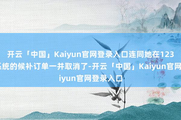 开云「中国」Kaiyun官网登录入口连同她在12306官方系统的候补订单一并取消了-开云「中国」Kaiyun官网登录入口