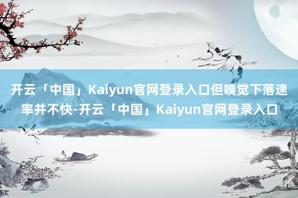 开云「中国」Kaiyun官网登录入口但嗅觉下落速率并不快-开云「中国」Kaiyun官网登录入口