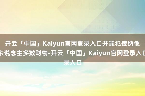 开云「中国」Kaiyun官网登录入口并罪犯接纳他东说念主多数财物-开云「中国」Kaiyun官网登录入口