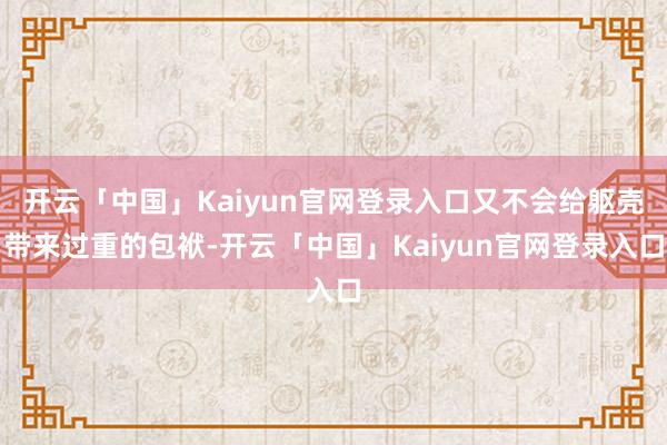 开云「中国」Kaiyun官网登录入口又不会给躯壳带来过重的包袱-开云「中国」Kaiyun官网登录入口