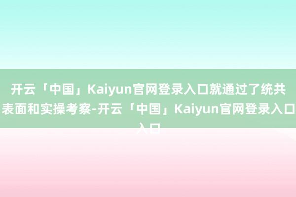 开云「中国」Kaiyun官网登录入口就通过了统共表面和实操考察-开云「中国」Kaiyun官网登录入口