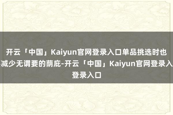 开云「中国」Kaiyun官网登录入口单品挑选时也要减少无谓要的荫庇-开云「中国」Kaiyun官网登录入口
