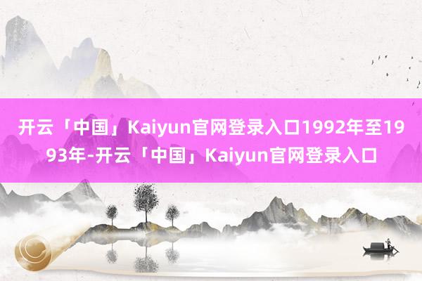 开云「中国」Kaiyun官网登录入口1992年至1993年-开云「中国」Kaiyun官网登录入口