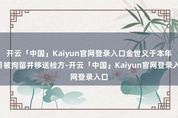 开云「中国」Kaiyun官网登录入口金世义于本年6月被拘留并移送检方-开云「中国」Kaiyun官网登录入口